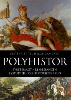 Polyhistor : fyrstemagt, renæssancen, bystudier, og historiens brug : festskrift til Helge Gamrath