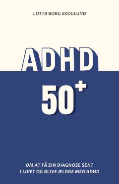 ADHD 50+ : om at få sin diagnose sent i livet og blive ældre med ADHD
