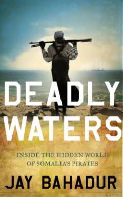 Deadly waters : inside the hidden world of Somalia's pirates