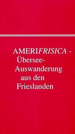 AMERIFRISICA - Übersee-Auswanderung aus den Frieslanden und benachbarten Ländern : Beiträge vom 3. Historiker-Treffen des Nordfriisk Instituut