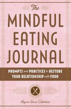 The mindful eating journal : prompts and practices to restore your relationship with food