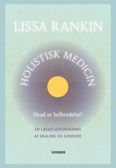 Holistisk medicin : hvad er helbredelse? : en læges udforskning af healing og sundhed