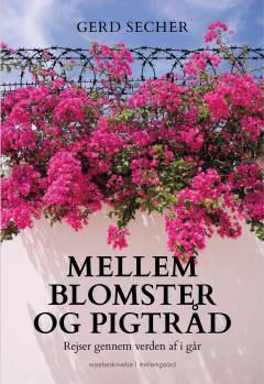 Mellem blomster og pigtråd : rejser gennem verden af i går