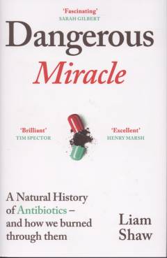 Dangerous miracle : a natural history of antibiotics - and how we burned through them