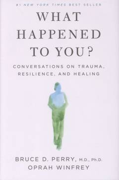 What happened to you? : conversations on trauma, resilience, and healing