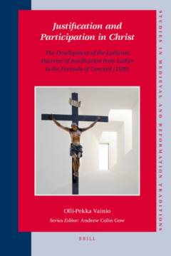 Justification and participation in Christ : the development of the Lutheran doctrine of justification from Luther to the Formula of concord (1580)