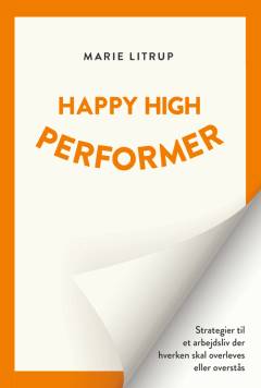 Happy high performer : strategier til et arbejdsliv, der hverken skal overleves eller overståes