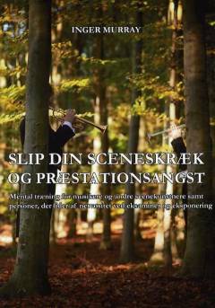 Slip din sceneskræk og præstationsangst : mental træning for musikere og andre scenekunstnere samt personer, der lider af nervøsitet ved eksaminer og eksponering