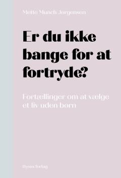 Er du ikke bange for at fortryde? : fortællinger om at vælge et liv uden børn