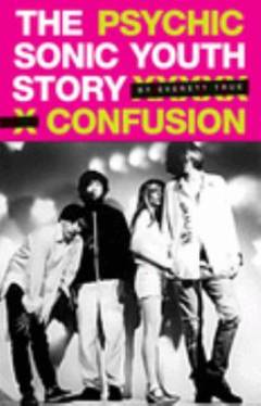 The psychic confusion : the Sonic Youth Story