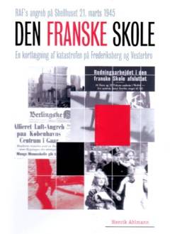 Den Franske Skole : RAF's angreb på Shellhuset 21. marts 1945 : en kortlægning af katastrofen på Frederiksberg og Vesterbro