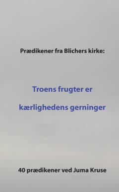 Prædikener fra Blichers kirke - troens frugter er kærlighedens gerninger : 40 prædikener