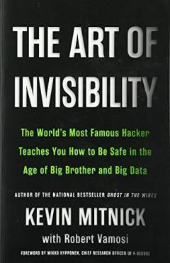 The art of invisibility : the world's most famous hacker teaches you how to be safe in the age of Big Brother and big data