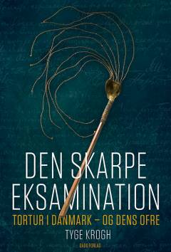 Den skarpe eksamination : tortur i Danmark - og dens ofre