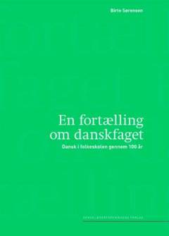 En fortælling om danskfaget : dansk i folkeskolen gennem 100 år