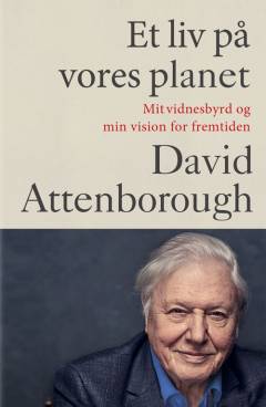 Et liv på vores planet : mit vidnesbyrd og min vision for fremtiden