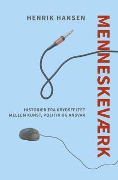 Menneskeværk : historier fra krydsfeltet mellem kunst, politik og ansvar