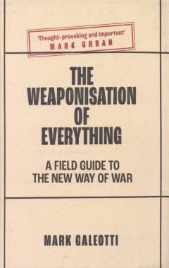 The weaponisation of everything : a field guide to the new way of war