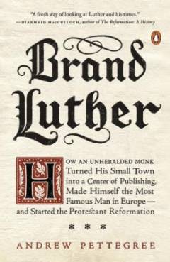 Brand Luther : 1517, printing, and the making of the Reformation