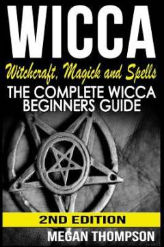 Wicca : witchcraft, magic and spells : the complete wicca beginners guide