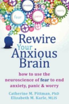 Rewire your anxious brain : how to use the neuroscience of fear to end anxiety, panic and worry