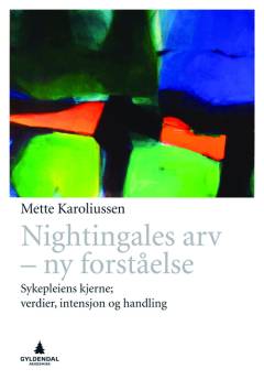 Nightingales arv - ny forståelse : sykepleiens kjerne; verdier, intensjon og handling