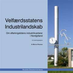 Velfærdsstatens industrilandskab : om efterkrigstidens industrikvarterer i Nordjylland : en forskningsrapport