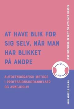 At have blik for sig selv, når man har blikket på andre : autoetnografisk metode i professionsuddannelser og arbejdsliv