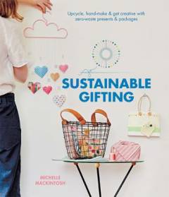 Sustainable gifting : upscale, hand-make & get creative with zero-waste presents & packages