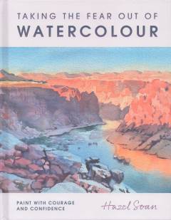 Taking the fear out of watercolour : paint with courage and confidence