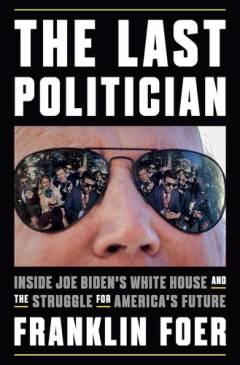 The last politician : inside Joe Biden's White House and the struggle for America's future