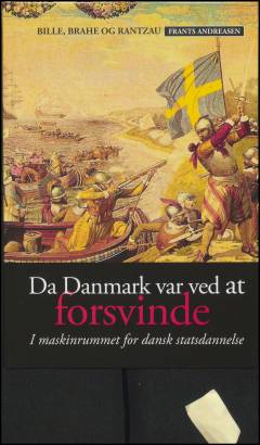 Da Danmark var ved at forsvinde : i maskinrummet for dansk statsdannelse: bogen om Anders Bille, Jørgen Brahe, Breide Rantzau og deres samtid