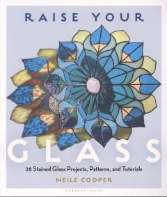 Raise your glass : 28 stained glass projects, patterns and tutorials