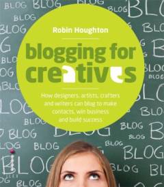 Blogging for creatives : how designers, artists, crafters and writers can blog to make contacts, win business and build success