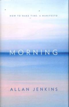 Morning : how to make time : a manifesto