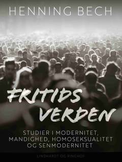Fritids verden : studier i modernitet, mandighed, homoseksualitet og senmodernitet