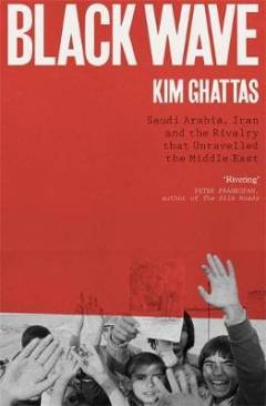 Black wave : Saudi Arabia, Iran and the rivalry that unravelled the Middle East
