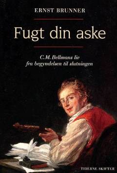 Fugt din aske : C.M. Bellmans liv fra begyndelsen til slutningen