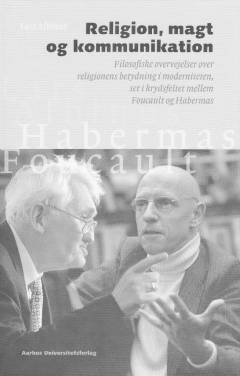 Religion, magt og kommunikation : filosofiske overvejelser over religionens betydning i moderniteten, set i krydsfeltet mellem Foucault og Habermas