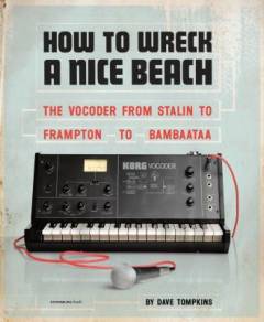 How to wreck a nice beach : the vocoder from World War II to hip-hop : the machine speaks