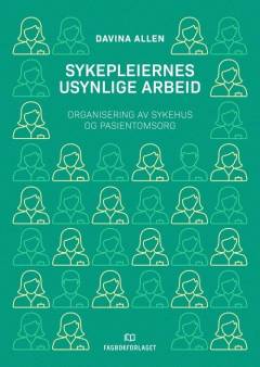 Sykepleiernes usynlige arbeid : organisering av sykehus og pasientomsorg