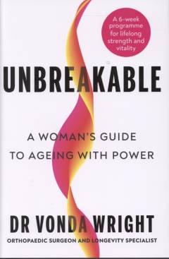 Unbreakable : go strong. Live long. A woman's guide to ageing with power