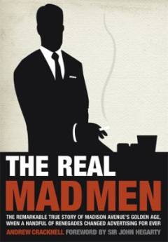 The real mad men : the remarkable true story of Madison Avenue's golden age, when a handful of renegades changed advertising for ever