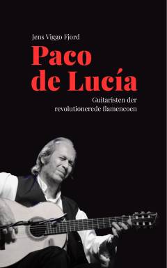 Paco de Lucía : guitaristen der revolutionerede flamencoen