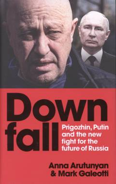 Downfall : Prigozhin, Putin, and the new fight for the future of Russia