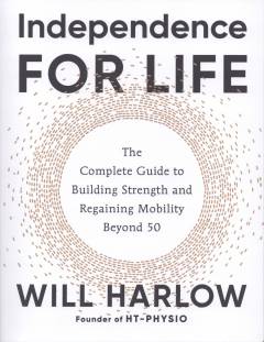 Independence for life : the complete guide to building strength and regaining mobility beyond 50