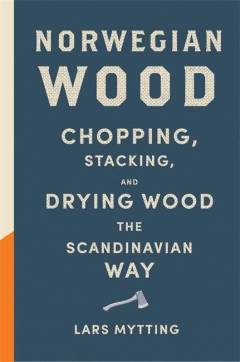Norwegian wood : chopping, stacking, and drying wood the Scandinavian way