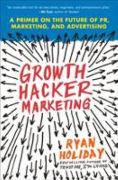 Growth hacker marketing : a primer on the future of PR, marketing, and advertising
