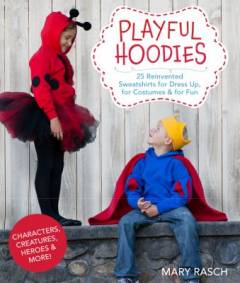 Playful hoodies : 25 reinvented sweatshirts for dress up, for costumes & for fun