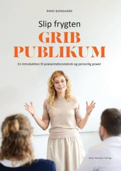 Grib publikum : slip frygten : en introduktion til præsentationsteknik og personlig power
